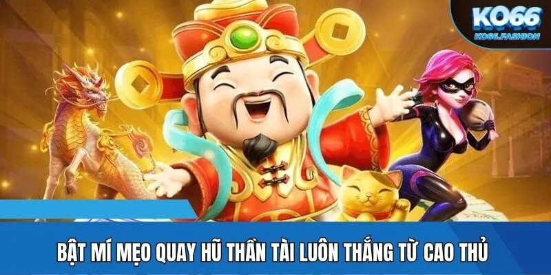 Bật mí mẹo quay hũ Thần Tài luôn thắng từ cao thủ