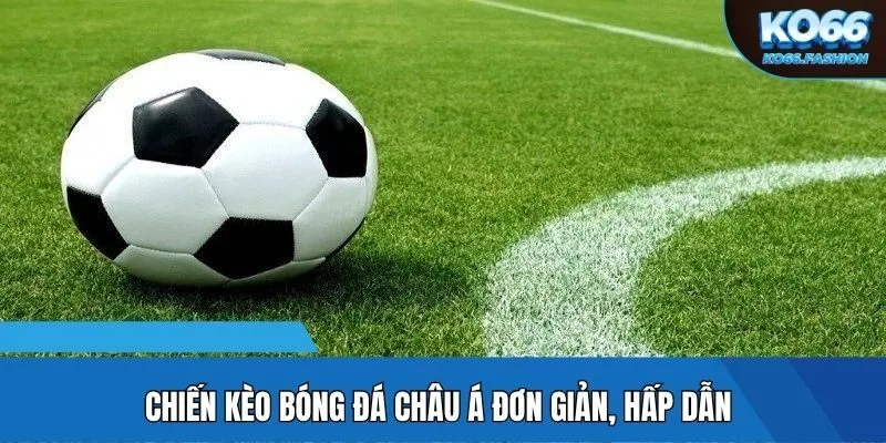 Chiến kèo bóng đá châu Á đơn giản, hấp dẫn