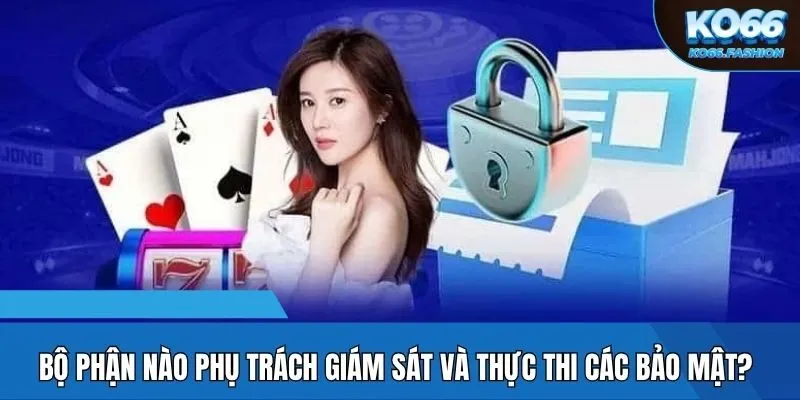Bộ phận nào phụ trách giám sát và thực thi các bảo mật?