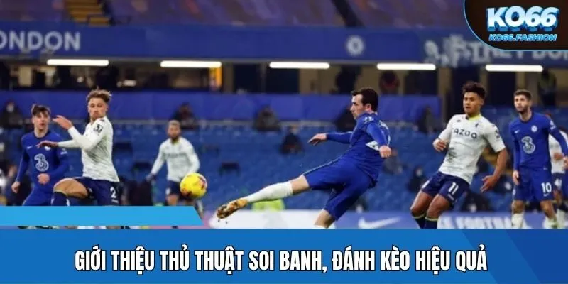 Giới thiệu thủ thuật soi banh, đánh kèo hiệu quả