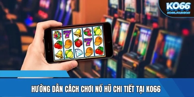 Hướng dẫn cách chơi nổ hũ chi tiết tại KO66