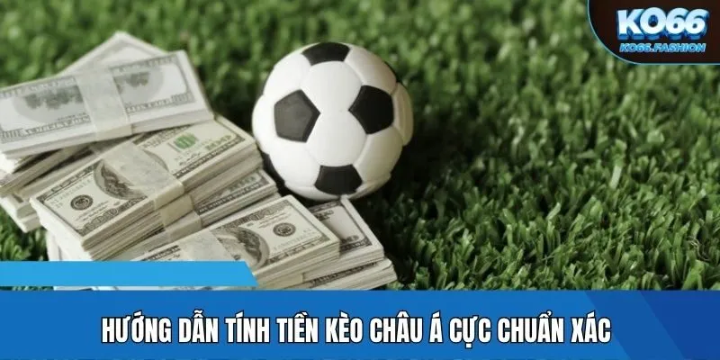 Hướng dẫn tính tiền kèo châu Á cực chuẩn xác