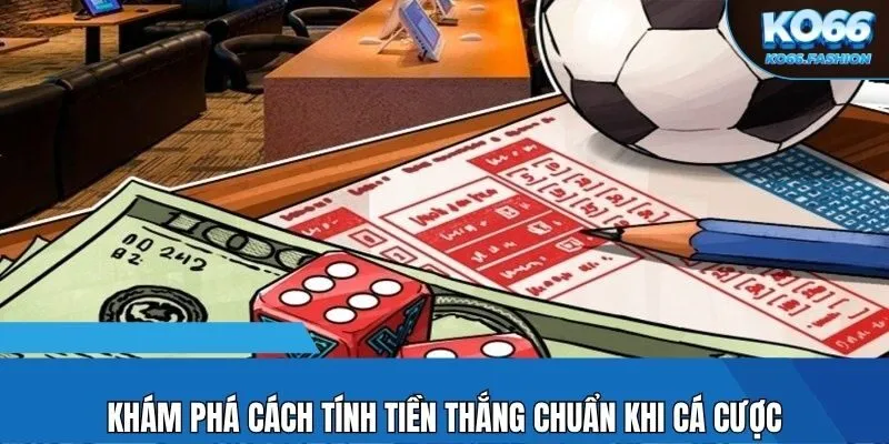 Khám phá cách tính tiền thắng chuẩn khi cá cược