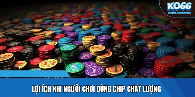 Lợi ích khi người chơi dùng chip chất lượng