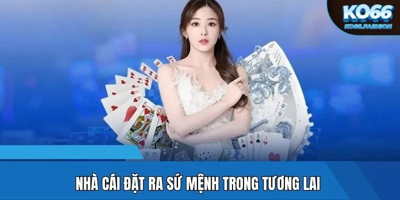 Nhà cái đặt ra sứ mệnh trong tương lai