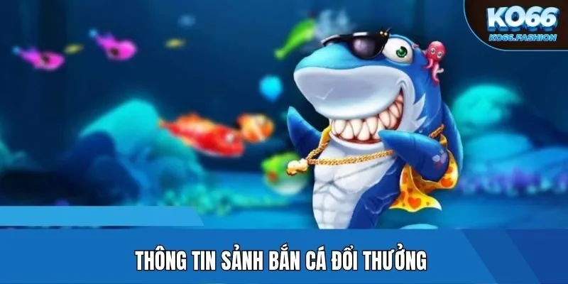 Thông tin sảnh bắn cá đổi thưởng