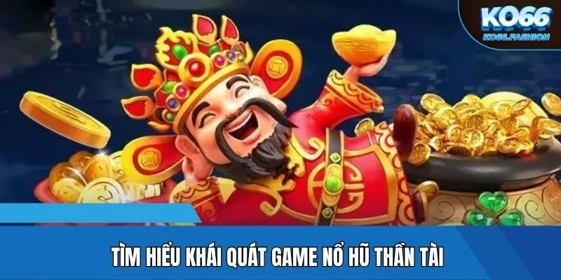 Tìm hiểu khái quát game nổ hũ Thần Tài
